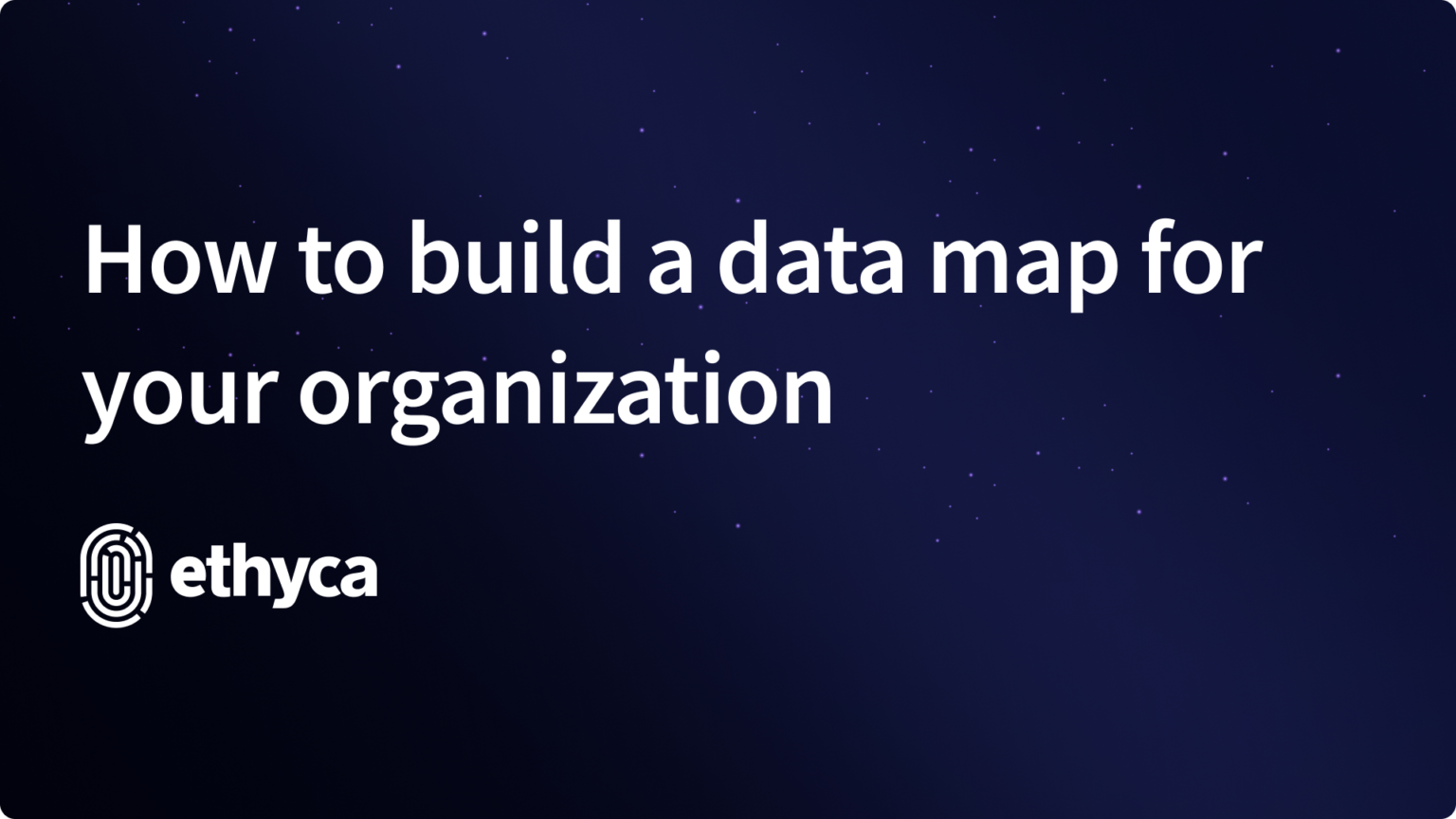 Ethyca | How to build a data map for your organization - Data Privacy ...